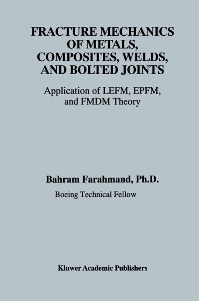 Fracture Mechanics of Metals, Composites, Welds, and Bolted Joints: Application of LEFM, EPFM, and FMDM Theory - Bahram Farahmand - Books - Springer-Verlag New York Inc. - 9781461356271 - November 9, 2012