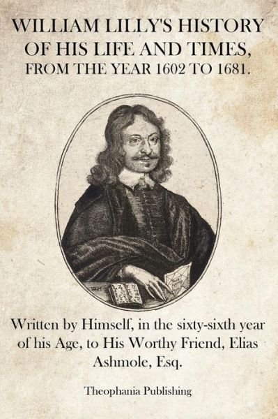 Cover for William Lilly · William Lilly's History of His Life and Times: Written by Himself, in the Sixty-sixth Year of His Age, to His Worthy Friend, Elias Ashmole, Esq. (Pocketbok) (2012)