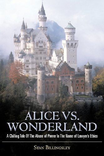 Alice vs. Wonderland: a Chilling Tale of the Abuse of Power in the Name of Lawyer's Ethics - Stan Billingsley - Książki - iUniverse - 9781475906271 - 21 marca 2012