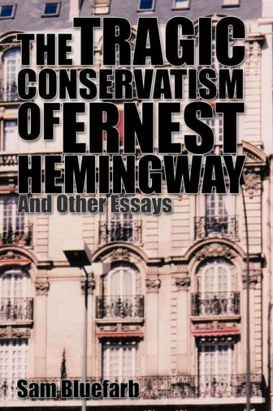 Cover for Sam Bluefarb · The Tragic Conservatism of Ernest Hemingway: and Other Essays (Paperback Book) (2012)