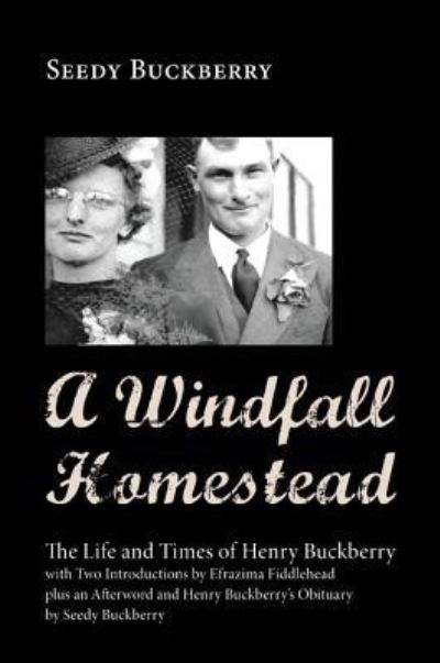 Cover for Seedy Buckberry · A Windfall Homestead: The Life and Times of Henry Buckberry, with Two Introductions by Efrazima Fiddlehead Plus an Afterword and Henry Buckberry's Obituary by Seedy Buckberry (Gebundenes Buch) (2013)