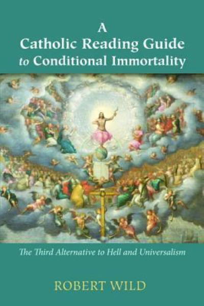 Cover for Robert Wild · A Catholic Reading Guide to Conditional Immortality The Third Alternative to Hell and Universalism (Paperback Bog) (2016)