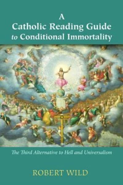 Cover for Robert Wild · A Catholic Reading Guide to Conditional Immortality The Third Alternative to Hell and Universalism (Pocketbok) (2016)
