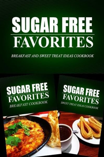Cover for Sugar Free Favorites Combo Pack Series · Sugar Free Favorites - Breakfast and Sweet Treat Ideas Cookbook: Sugar Free Recipes Cookbook for Your Everyday Sugar Free Cooking (Paperback Book) (2014)