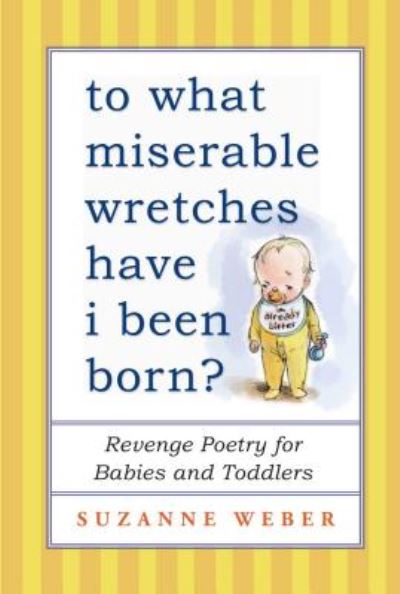 Cover for Suzanne Weber · To What Miserable Wretches Have I Been Born?: Revenge Poetry for Babies and Toddlers (Taschenbuch) (2015)