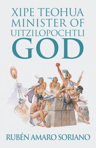 Cover for Ruben Amaro Soriano · Xipe Teohua Minister of Uitzilopochtli God (Paperback Bog) (2019)