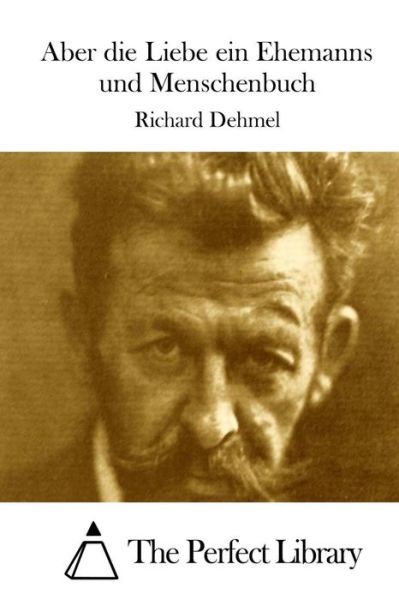 Aber Die Liebe Ein Ehemanns Und Menschenbuch - Richard Dehmel - Książki - Createspace - 9781512302271 - 20 maja 2015