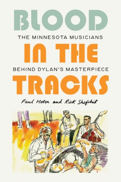 Cover for Paul Metsa · Blood in the Tracks: The Minnesota Musicians behind Dylan's Masterpiece (Hardcover Book) (2023)