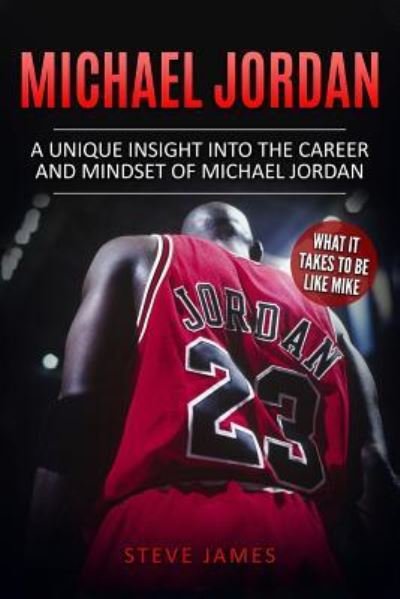 Michael Jordan: A Unique Insight into the Career and Mindset of Michael Jordan - Basketball Biographies in Color - Steve James - Books - Independently Published - 9781521746271 - July 3, 2017