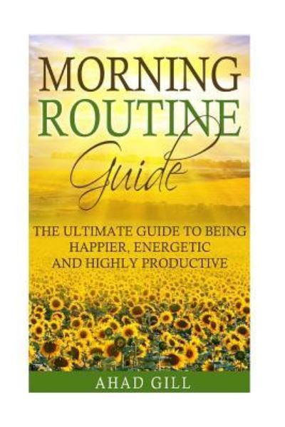 Morning Routine Guide - Ahad Gill - Livres - Createspace Independent Publishing Platf - 9781540358271 - 10 novembre 2016