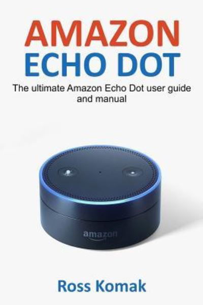 Amazon Echo Dot - Ross Komak - Libros - CreateSpace Independent Publishing Platf - 9781543258271 - 24 de febrero de 2017