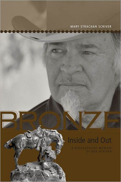 Bronze Inside and Out: A Biographical Memoir of Bob Scriver - Mary Strachan Scriver - Books - University of Calgary Press - 9781552382271 - December 30, 2007