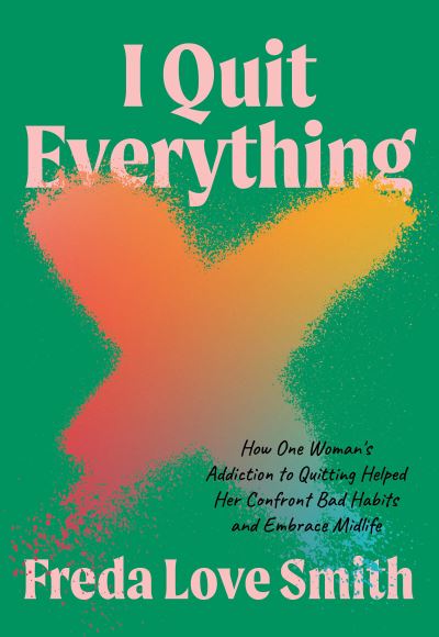 Cover for Freda Love Smith · I Quit Everything: How One Woman's Addiction to Quitting Helped Her Confront Unhealthy Habits and Embrace Midlife (Paperback Book) (2023)