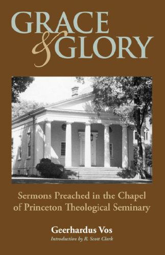 Grace and Glory: Sermons Preached in Chapel at Princeton Seminary - Geerhardus Vos - Books - Solid Ground Christian Books - 9781599251271 - August 31, 2007