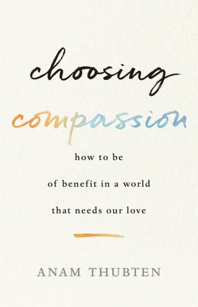 Cover for Anam Thubten · Choosing Compassion: How to Be of Benefit in a World That Needs Our Love (Paperback Book) (2019)