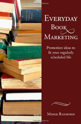 Cover for Midge Raymond · Everyday Book Marketing: Promotion Ideas to Fit Your Regularly Scheduled Life (Paperback Book) (2013)