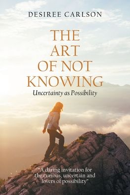 Cover for Desiree Carlson · The Art of Not Knowing: Uncertainty as Possibility (Paperback Book) (2020)