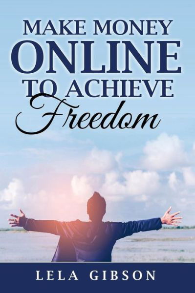 Cover for Lela Gibson · Make Money Online To Achieve Freedom (Paperback Book) (2018)