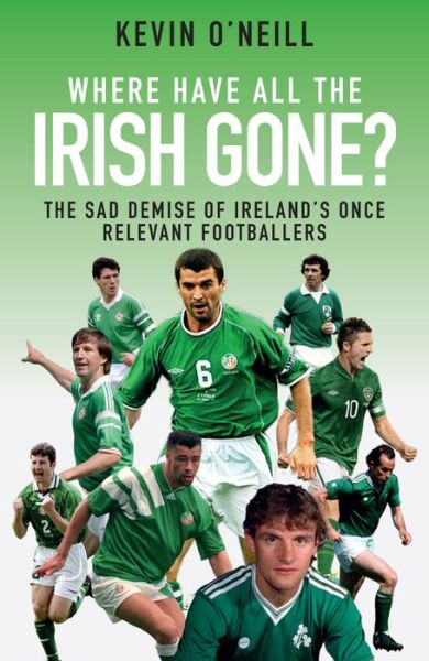 Cover for Kevin O'Neill · Where Have All the Irish Gone?: The Sad Demise of Ireland's Once Relevant Footballers (Paperback Book) (2017)