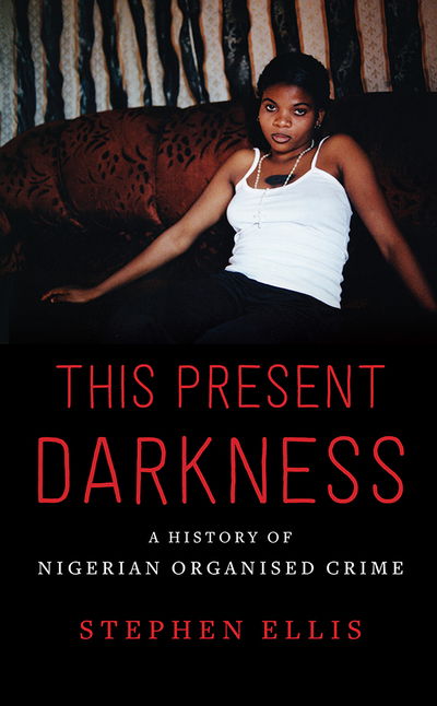 Cover for Stephen Ellis · This Present Darkness: A History of Nigerian Organised Crime (Paperback Book) (2018)