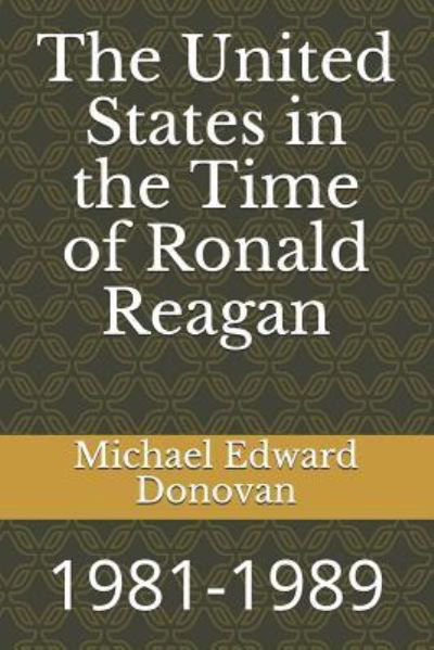 The United States in the Time of Ronald Reagan - Michael Edward Donovan - Kirjat - Independently Published - 9781790771271 - tiistai 4. joulukuuta 2018