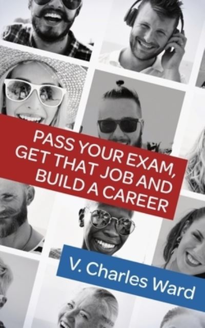 Pass Your Exam, Get That Job and Build a Career - V Charles Ward - Books - Independently Published - 9781792678271 - January 10, 2019