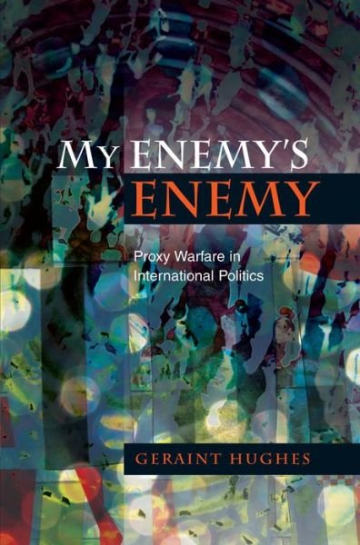 Cover for Geraint Hughes · My Enemy's Enemy: Proxy Warfare in International Politics (Pocketbok) (2014)