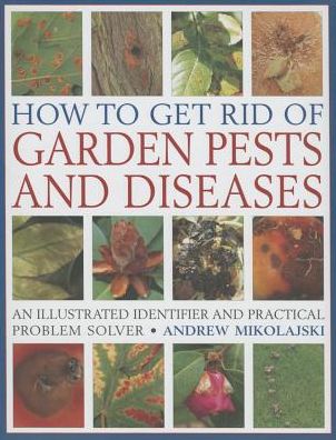 Cover for Andrew Mikolajski · How to Get Rid of Garden Pests and Diseases: An Illustrated Identifier and Practical Problem Solver (Hardcover Book) (2013)