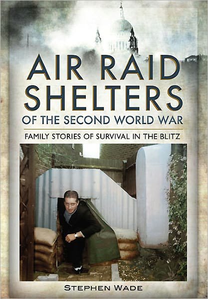 Cover for Stephen Wade · Air Raid Shelters of the Second World War: Family Stories of Survival in the Blitz (Gebundenes Buch) (2011)