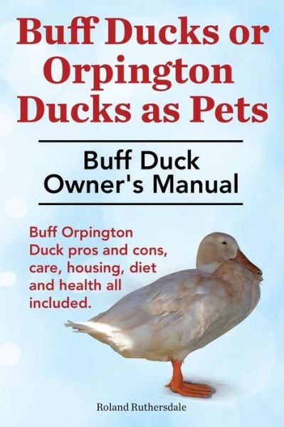Cover for Roland Ruthersdale · Buff Ducks or Buff Orpington Ducks as Pets. Buff Duck Owner's Manual. Buff Orpington Duck Pros and Cons, Care, Housing, Diet and Health All Included. (Pocketbok) (2014)