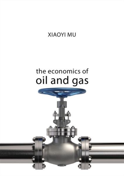 Cover for Mu, Dr Xiaoyi (University of Dundee) · The Economics of Oil and Gas - The Economics of Big Business (Hardcover Book) (2019)