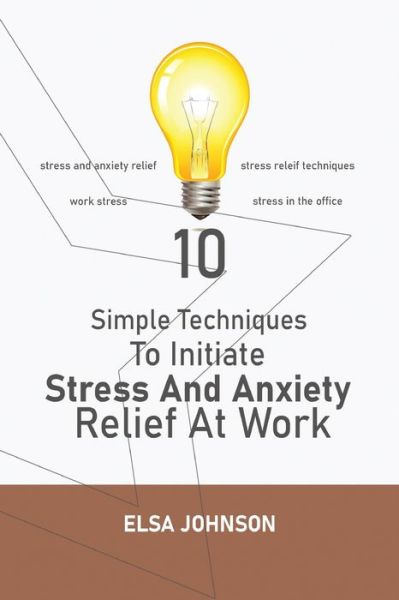 Cover for Elsa Johnson · Simple Techniques To Initiate Stress And Anxiety Relief At Work: Stress and anxiety relief, stress releif techniques, work stress, stress in the office (Paperback Book) (2020)