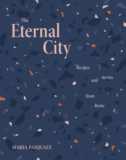 Maria Pasquale · The Eternal City: Recipes + stories from Rome (Hardcover Book) (2023)