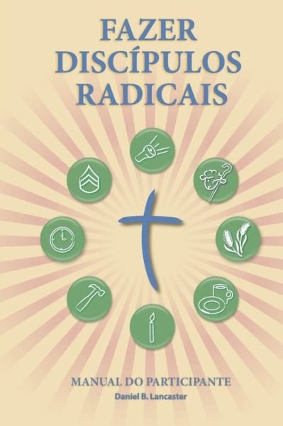 Cover for Daniel B Lancaster · Fazer Discípulos Radicais - Manual Do Participante: a Manual to Facilitate Training Disciples in House Churches, Small Groups, and Discipleship ... Church-planting Movement (Pocketbok) [Portuguese edition] (2013)