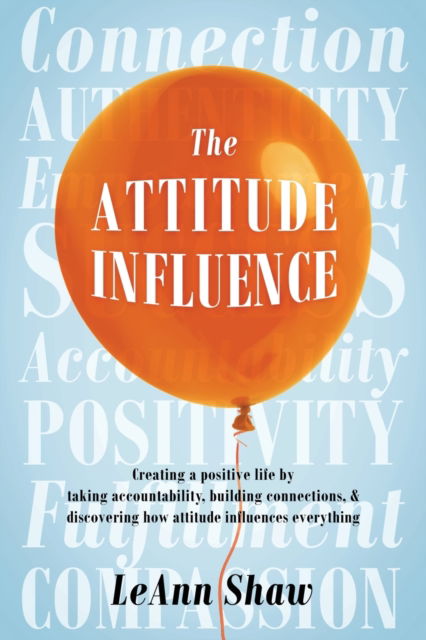 Leann Shaw · The Attitude Influence: Creating a positive life by taking accountability, building connections, & discovering how attitude influences everything (Paperback Book) (2020)