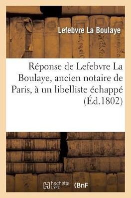Cover for Lefebvre La Boulaye · Reponse De Lefebvre La Boulaye, Ancien Notaire De Paris, a Un Libelliste Echappe Des Petites-maisons (Pocketbok) [French edition] (2013)