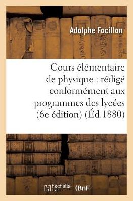 Cours Elementaire De Physique: Redige Conformement Aux Programmes Des Lycees... 6e Edition - Focillon-a - Bøger - Hachette Livre - Bnf - 9782013606271 - 1. maj 2016