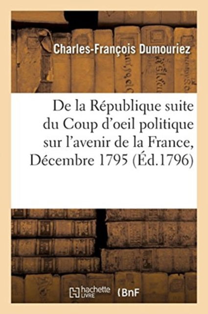 Cover for Charles-Francois Dumouriez · De La Republique Suite Du Coup D'oeil Politique Sur L'avenir De La France, Decembre 1795 (Paperback Book) (2017)