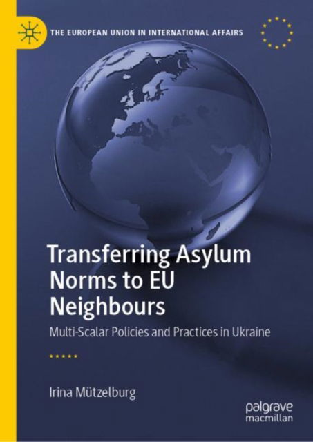 Cover for Irina Mutzelburg · Transferring Asylum Norms to EU Neighbours: Multi-Scalar Policies and Practices in Ukraine - The European Union in International Affairs (Hardcover Book) [2022 edition] (2022)