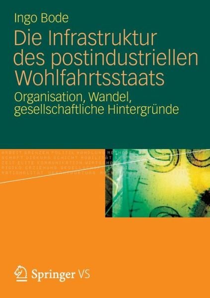 Cover for Bode, Ingo (University of Duisburg Meal Germany) · Die Infrastruktur Des Postindustriellen Wohlfahrtsstaats: Organisation, Wandel, Gesellschaftliche Hintergrunde (Taschenbuch) [2013 edition] (2012)