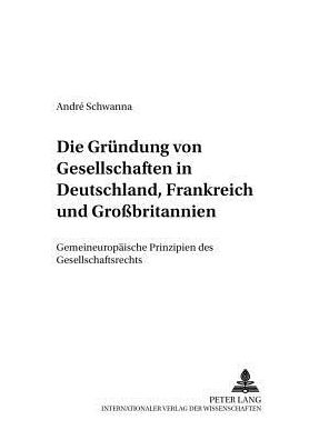 Cover for Andre Schwanna · Die Gruendung Von Gesellschaften in Deutschland, Frankreich Und Großbritannien: Gemeineuropaeische Prinzipien Des Gesellschaftsrechts - Europaeische Integration Und Internationale Wirtschaftsbezie (Paperback Book) [German edition] (2002)