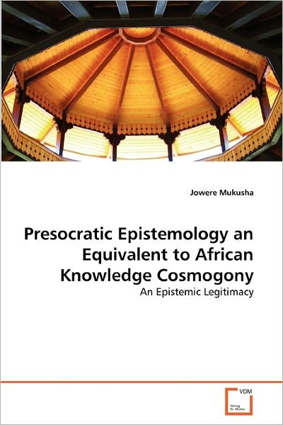 Cover for Jowere Mukusha · Presocratic Epistemology an Equivalent to African Knowledge Cosmogony: an Epistemic Legitimacy (Paperback Bog) (2011)