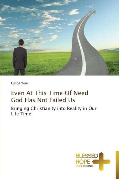 Cover for Lunga Yeni · Even at This Time of Need God Has Not Failed Us: Bringing Christianity into Reality in Our Life Time! (Paperback Book) (2013)