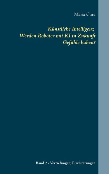 Cover for Maria Cura · Kunstliche Intelligenz Werden Roboter mit KI in Zukunft Gefuhle haben?: Band 2 - Vertiefungen und Erweiterungen (Paperback Book) (2019)