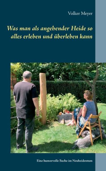 Cover for Volker Meyer · Was man als angehender Heide so alles erleben und uberleben kann: Eine humorvolle Suche im Neuheidentum (Paperback Book) (2021)