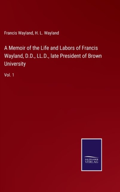 Cover for Francis Wayland · A Memoir of the Life and Labors of Francis Wayland, D.D., LL.D., late President of Brown University (Hardcover Book) (2022)