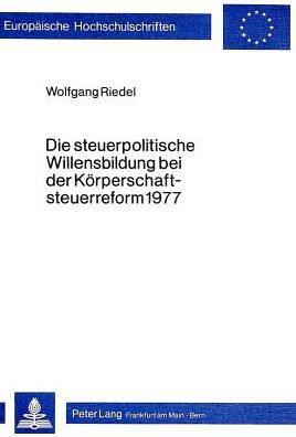 Cover for Wolfgang Riedel · Die Steuerpolitische Willensbildung Bei Der Koerperschaftsteuerreform 1977 - Europaeische Hochschulschriften / European University Studie (Paperback Book) (1982)