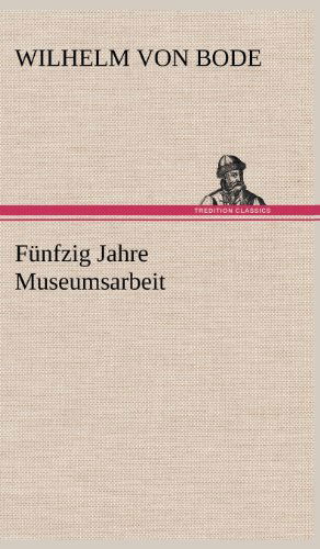 Cover for Wilhelm Von Bode · Funfzig Jahre Museumsarbeit (Hardcover Book) [German edition] (2012)