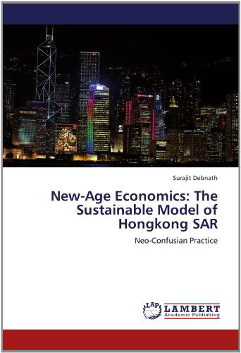 New-age Economics: the Sustainable Model of Hongkong Sar: Neo-confusian Practice - Surajit Debnath - Books - LAP LAMBERT Academic Publishing - 9783848487271 - May 28, 2012