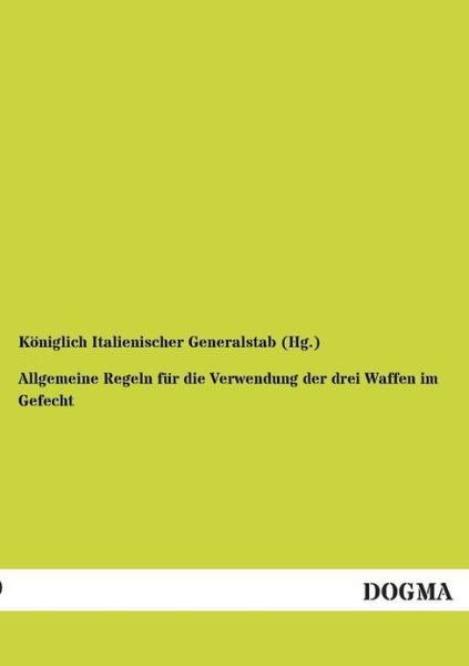 Cover for Koeniglich Ital. Generalstab · Allgemeine Regeln Fuer Die Verwendung: Der Drei Waffen Im Gefecht (Paperback Book) [German, 1 edition] (2012)